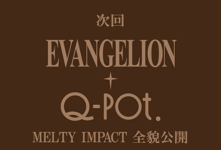 『エヴァ』ｘQ-potのコラボ「MELTY IMPACT」始動＆アクセ発売決定！世界をあまくとろ～り浸食♪