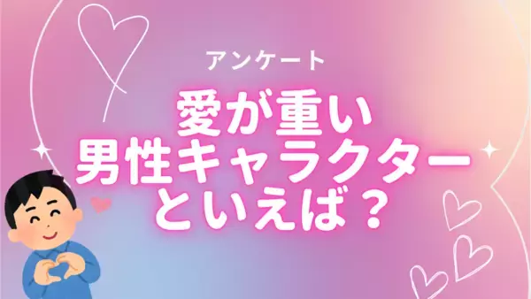 愛が重い男性キャラクターといえば？【アンケート】