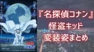 『名探偵コナン』怪盗キッドの“変装”は激かわ女装から衝撃絵面の元太まで！これまでに変装した人物まとめ