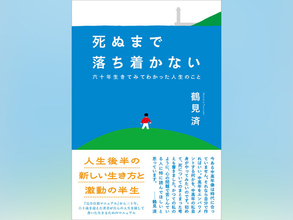 『完全自殺マニュアル』から三十年超。鶴見済の新刊『死ぬまで落ち着かない　六十年生きてみてわかった人生のこと』刊行