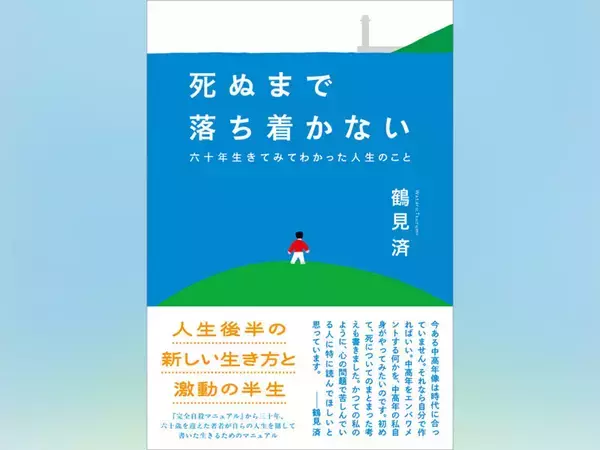 『完全自殺マニュアル』から三十年超。鶴見済の新刊『死ぬまで落ち着かない　六十年生きてみてわかった人生のこと』刊行