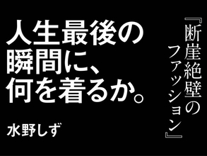 なにかをギャグとして扱う前に、側から見たらギャグにしか見えないほど切迫しているものがない人の方がむしろピエロ／第11回 人生最後の瞬間に何を着るか　断崖絶壁のファッション