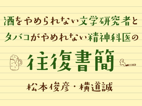 アディクションと死を見つめて（松本俊彦）／第18回 酒をやめられない文学研究者とタバコがやめられない精神科医の往復書簡