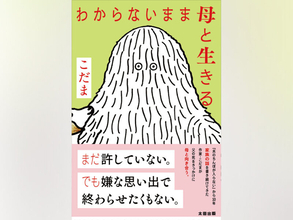 13万部突破のデビュー作『夫のちんぽが入らない』から10年――作家・こだま『わからないまま母と生きる』発売
