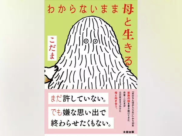 【先行公開】まだ許していない。でも嫌な思い出で終わらせたくもない。／こだま『わからないまま母と生きる』