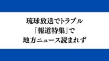 琉球放送で放送トラブル　TBS「報道特集」で沖縄県内のニュース読まれず　アナ不在のスタジオ映される
