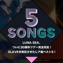 LUNA SEA、ついに30周年ツアー完全完走！SLAVEを熱狂させたレア曲ベスト5！