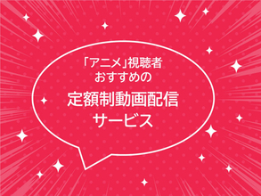 アニメジャンルおすすめの定額制動画配信サービス、1位はどこ？