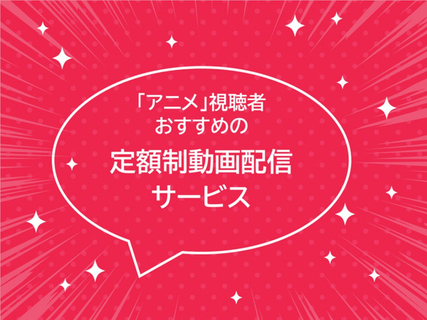 アニメジャンルおすすめの定額制動画配信サービス、1位はどこ？