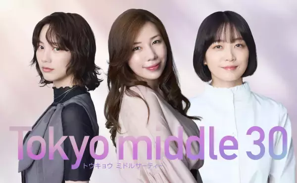 深川麻衣、初共演の仲里依紗＆のんとトリプルタッグ　『Tokyo middle 30』で“第3”の主人公に「悩みにはすごく共感できました」【コメントあり】