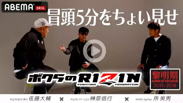 【RIZIN】ABEMA PPV特典「RIZIN〜黎明期〜」冒頭5分公開　榊原CEO＆佐藤大輔氏＆所英男がトーク