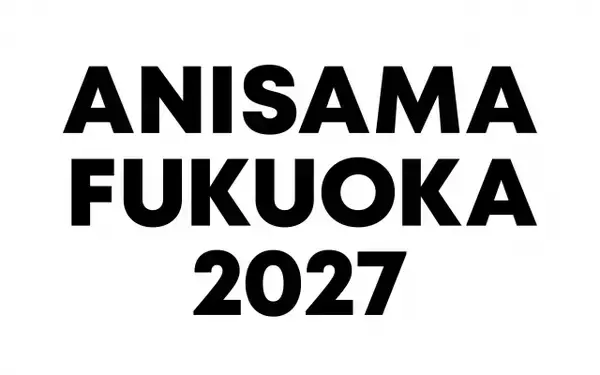 『アニサマ』初の西日本エリアで開催決定！福岡で来年3月　例年の夏季・関東圏開催に加えて実施