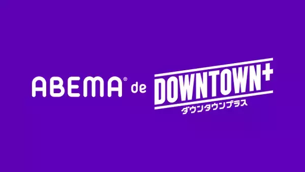 『DOWNTOWN＋』ABEMAで新プラン　月額770円で新作コンテンツ視聴可能に　毎週水・金には追加コンテンツも