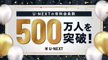 U-NEXT、日本企業で初となる有料会員500万人突破　Paravi統合やエンタメ×スポーツで伸長