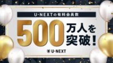 U-NEXT、日本企業で初となる有料会員500万人突破　Paravi統合やエンタメ×スポーツで伸長