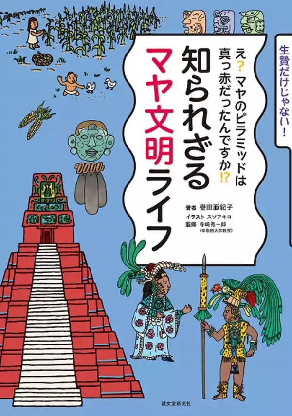 マヤ文明をざっくり解説「知られざるマヤ文明ライフ」発売　王は何を食べていた？ピラミッドはなんのために造られた？