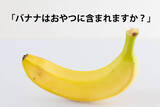 「遠足の鉄板ネタ「バナナはおやつに含まれますか？」は「含まれない」が多数派」の画像1