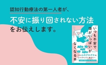 認知行動療法の第一人者による“不安の取扱説明書”　『「いつも不安で頭がいっぱい」がなくなる本』が刊行
