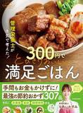 「物価高を救う1食300円以下のおかず　神節約レシピ『管理栄養士が本気で考えた！ 300円でとびきりおいしい　満足ごはん』が刊行」の画像1