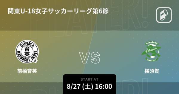 関東u 18女子サッカーリーグ第6節 まもなく開始 前橋育英vs横須賀 22年8月27日 エキサイトニュース