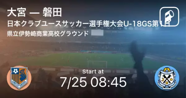 【日本クラブユースサッカー選手権大会U-18グループステージ第1日】まもなく開始！大宮vs磐田