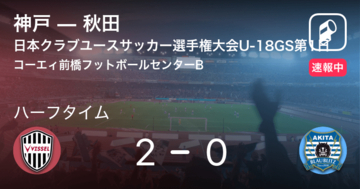 【速報中】神戸vs秋田は、神戸が2点リードで前半を折り返す