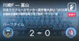 「【速報中】川崎Fvs富山は、川崎Fが2点リードで前半を折り返す」の画像1