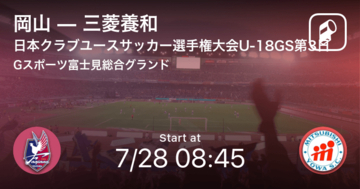 【日本クラブユースサッカー選手権大会U-18グループステージ第3日】まもなく開始！岡山vs三菱養和