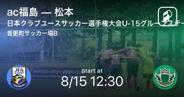 日本クラブユースサッカー選手権大会u 15グループステージ第1日 まもなく開始 Ac福島vs松本 21年8月15日 エキサイトニュース