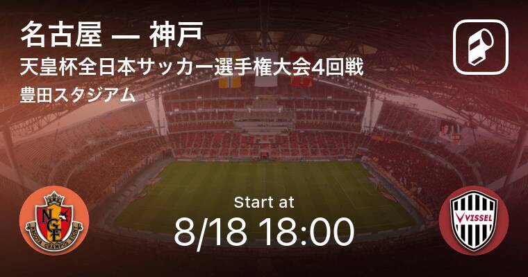 天皇杯4回戦 まもなく開始 名古屋vs神戸 21年8月18日 エキサイトニュース