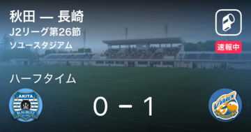 【速報中】秋田vs長崎は、長崎が1点リードで前半を折り返す