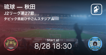 【J2第27節】まもなく開始！琉球vs秋田