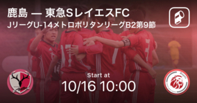 【JリーグU-14メトロポリタンリーグB2第9節】まもなく開始！鹿島vs東急SレイエスFC