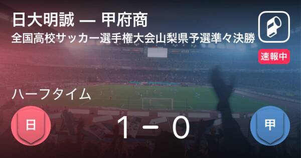 速報中 日大明誠vs甲府商は 日大明誠が1点リードで前半を折り返す 21年10月23日 エキサイトニュース