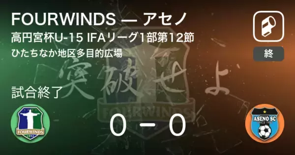 【高円宮杯U-15 IFAリーグ1部第12節】FOURWINDSはアセノとスコアレスドロー