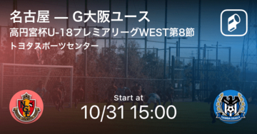 【高円宮杯U-18プレミアリーグWEST第8節】まもなく開始！名古屋vsG大阪ユース