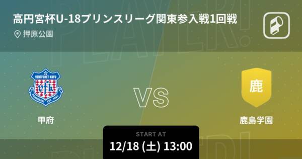 高円宮杯u 18プリンスリーグ関東参入戦1回戦 まもなく開始 甲府vs鹿島学園 21年12月18日 エキサイトニュース