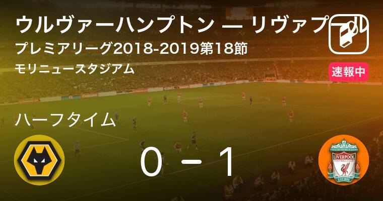 速報中 ウルヴァーハンプトンvsリヴァプールは リヴァプールが1点リードで前半を折り返す 18年12月22日 エキサイトニュース