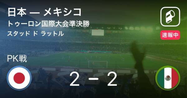 Pk戦速報中 トゥーロン国際大会準決勝 日本vsメキシコ 19年6月12日 エキサイトニュース