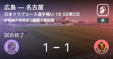 【日本クラブユースサッカー選手権大会U-18グループステージ第2日】広島は名古屋に追いつき、引き分けに持ち込む