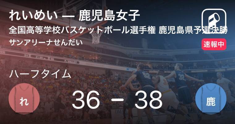 速報中 れいめいvs鹿児島女子は 鹿児島女子が2点リードで前半を折り返す 19年10月日 エキサイトニュース