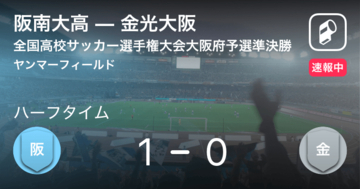 【速報中】阪南大高vs金光大阪は、阪南大高が1点リードで前半を折り返す
