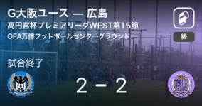 【高円宮杯U-18プレミアリーグWEST第15節】G大阪ユースは広島との攻防の末、引き分け