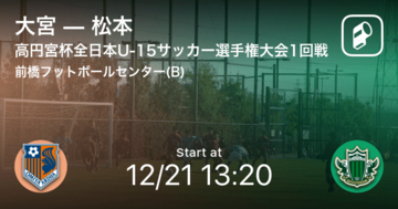 【高円宮杯全日本U-15サッカー選手権大会1回戦】まもなく開始！大宮vs松本