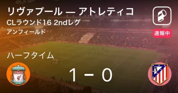 速報中 リヴァプールvsアトレティコは リヴァプールが1点リードで前半を折り返す 年3月12日 エキサイトニュース