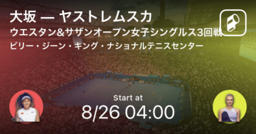 【ウエスタン＆サザンオープン女子シングルス3回戦】まもなく開始！大坂vsヤストレムスカ