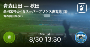 【高円宮杯U-18サッカースーパープリンスリーグ東北グループA第1節】まもなく開始！青森山田vs秋田