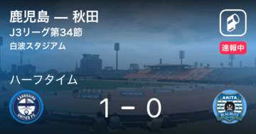 【速報中】鹿児島vs秋田は、鹿児島が1点リードで前半を折り返す