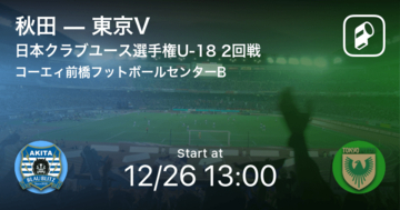 【日本クラブユースサッカー選手権大会U-182回戦】まもなく開始！秋田vs東京V