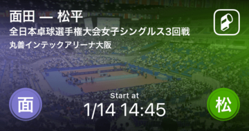 【全日本卓球選手権大会女子シングルス3回戦】まもなく開始！面田vs松平